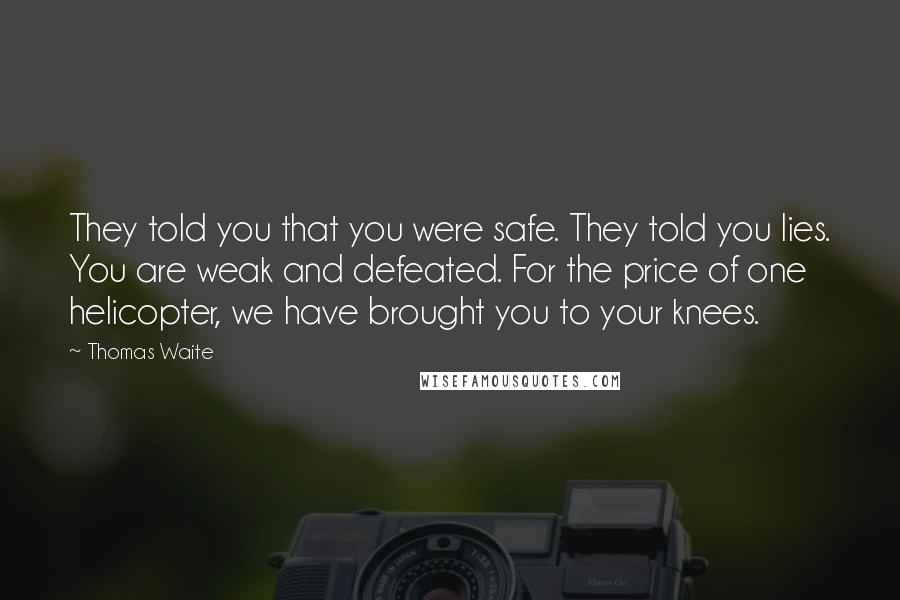 Thomas Waite Quotes: They told you that you were safe. They told you lies. You are weak and defeated. For the price of one helicopter, we have brought you to your knees.