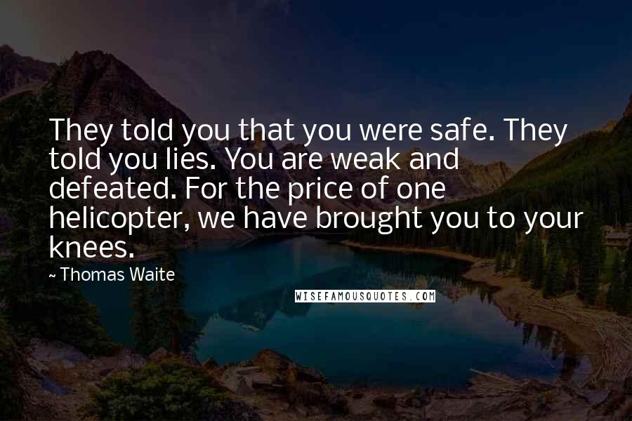 Thomas Waite Quotes: They told you that you were safe. They told you lies. You are weak and defeated. For the price of one helicopter, we have brought you to your knees.