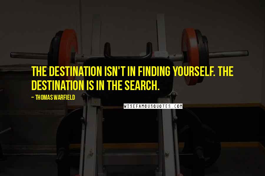 Thomas Warfield Quotes: The destination isn't in finding yourself. The destination is in the search.