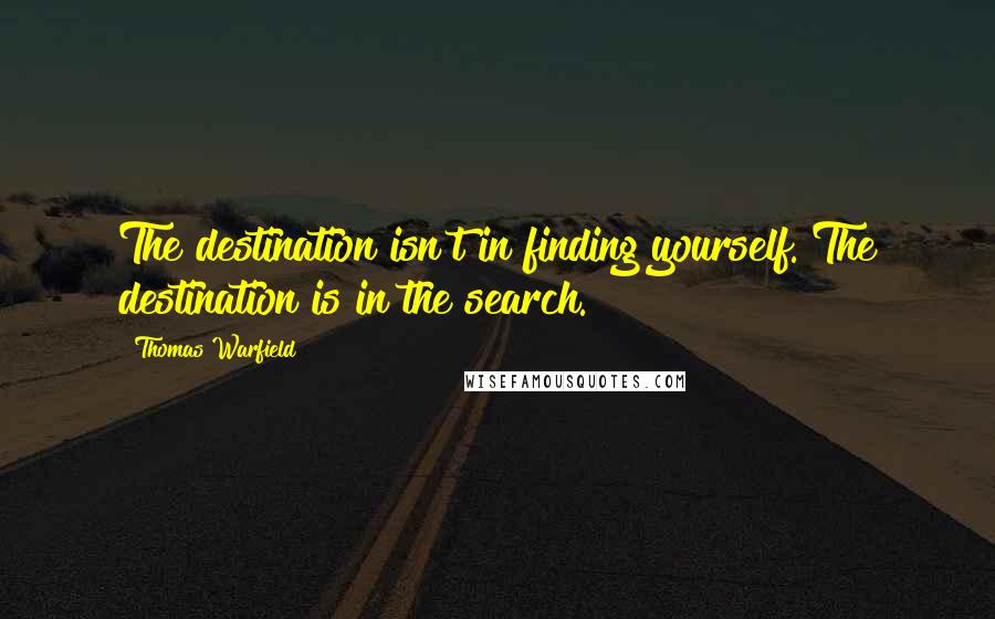 Thomas Warfield Quotes: The destination isn't in finding yourself. The destination is in the search.