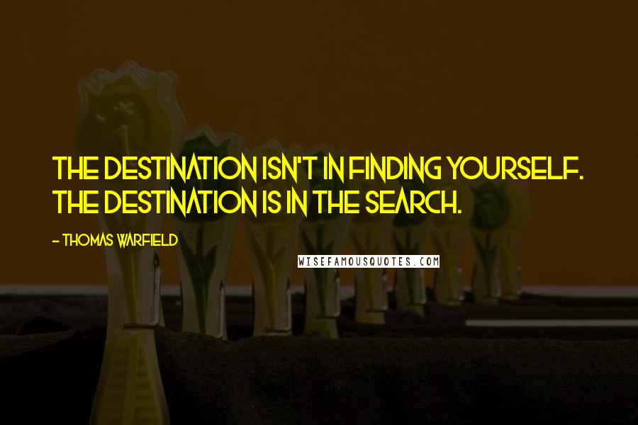 Thomas Warfield Quotes: The destination isn't in finding yourself. The destination is in the search.