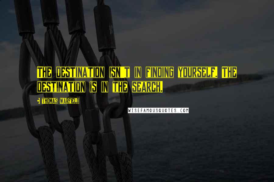 Thomas Warfield Quotes: The destination isn't in finding yourself. The destination is in the search.