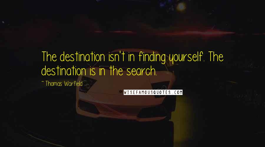 Thomas Warfield Quotes: The destination isn't in finding yourself. The destination is in the search.