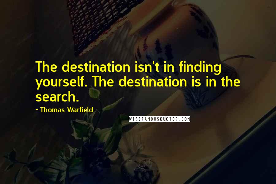 Thomas Warfield Quotes: The destination isn't in finding yourself. The destination is in the search.