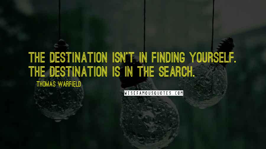 Thomas Warfield Quotes: The destination isn't in finding yourself. The destination is in the search.