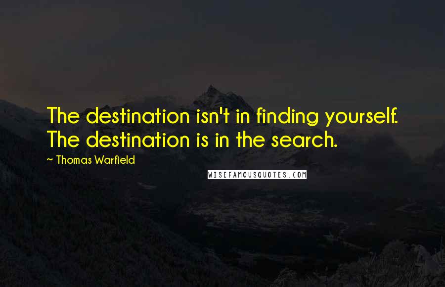 Thomas Warfield Quotes: The destination isn't in finding yourself. The destination is in the search.