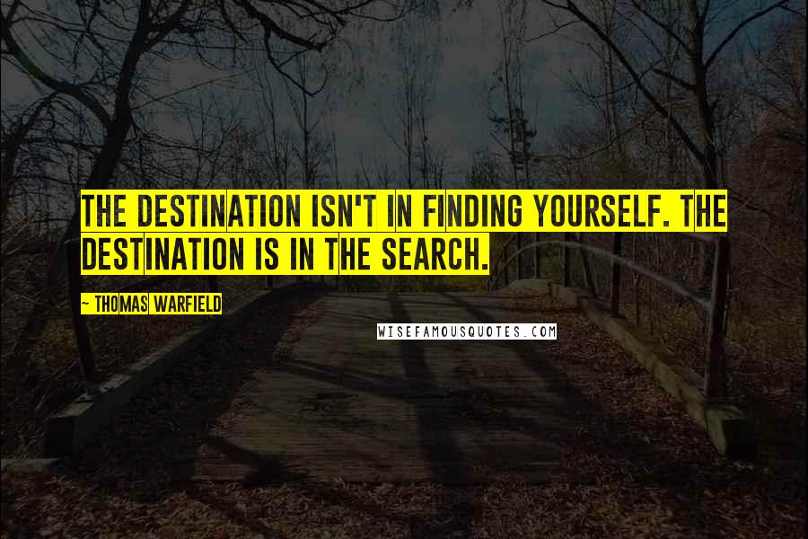 Thomas Warfield Quotes: The destination isn't in finding yourself. The destination is in the search.