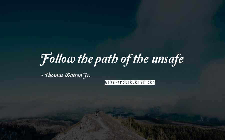 Thomas Watson Jr. Quotes: Follow the path of the unsafe