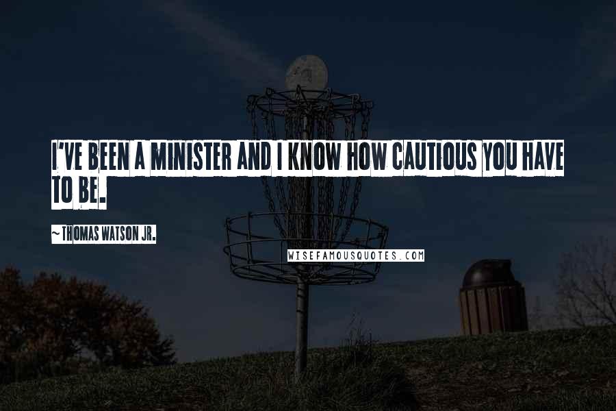 Thomas Watson Jr. Quotes: I've been a minister and I know how cautious you have to be.