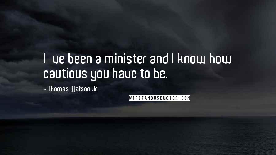 Thomas Watson Jr. Quotes: I've been a minister and I know how cautious you have to be.