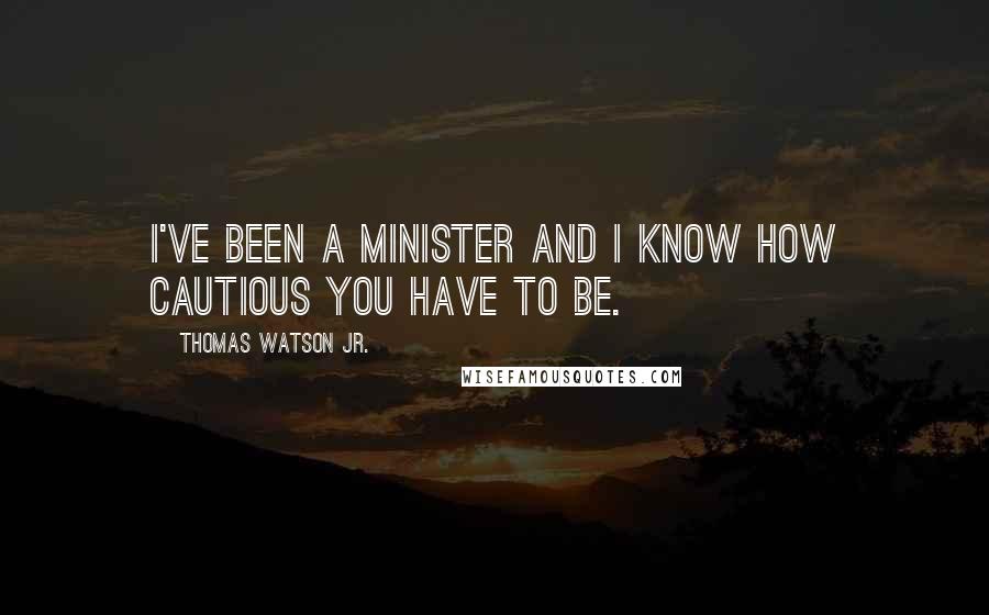 Thomas Watson Jr. Quotes: I've been a minister and I know how cautious you have to be.
