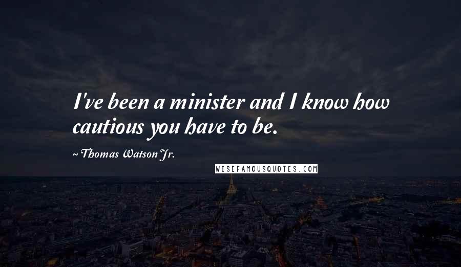 Thomas Watson Jr. Quotes: I've been a minister and I know how cautious you have to be.