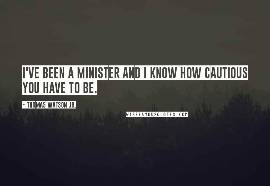 Thomas Watson Jr. Quotes: I've been a minister and I know how cautious you have to be.