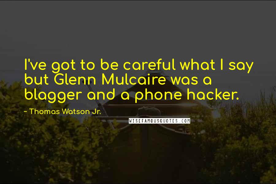 Thomas Watson Jr. Quotes: I've got to be careful what I say but Glenn Mulcaire was a blagger and a phone hacker.
