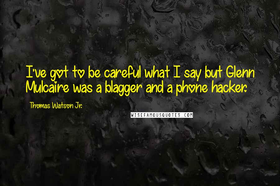 Thomas Watson Jr. Quotes: I've got to be careful what I say but Glenn Mulcaire was a blagger and a phone hacker.