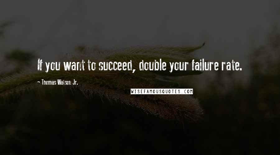 Thomas Watson Jr. Quotes: If you want to succeed, double your failure rate.
