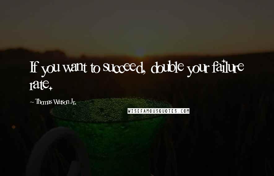 Thomas Watson Jr. Quotes: If you want to succeed, double your failure rate.