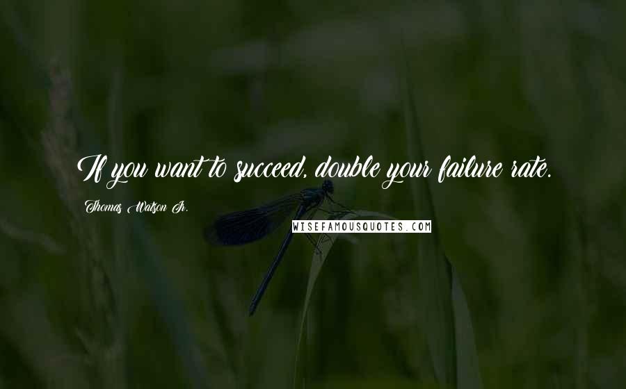 Thomas Watson Jr. Quotes: If you want to succeed, double your failure rate.