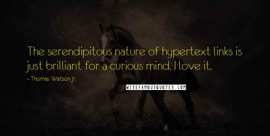 Thomas Watson Jr. Quotes: The serendipitous nature of hypertext links is just brilliant for a curious mind. I love it.