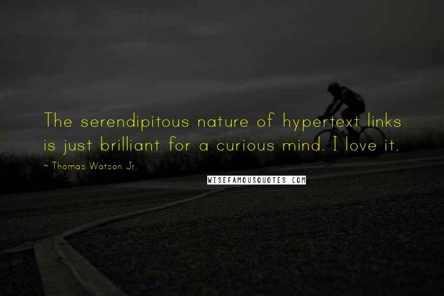 Thomas Watson Jr. Quotes: The serendipitous nature of hypertext links is just brilliant for a curious mind. I love it.