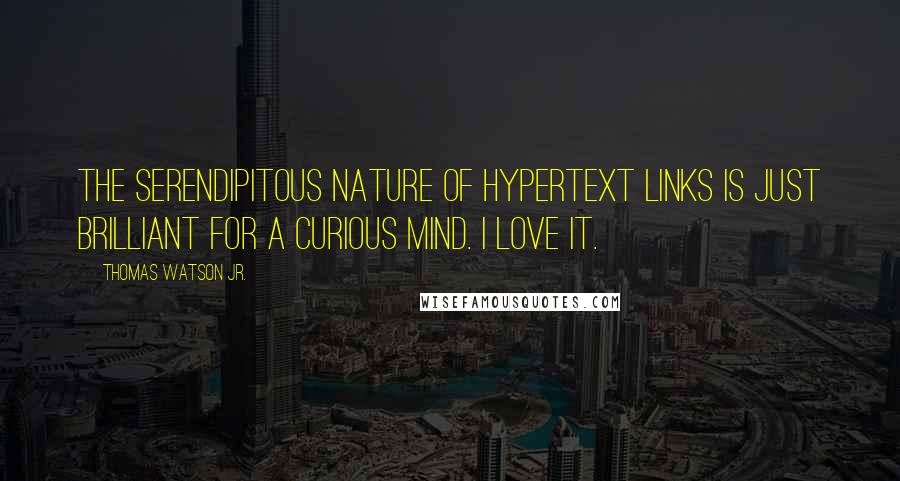 Thomas Watson Jr. Quotes: The serendipitous nature of hypertext links is just brilliant for a curious mind. I love it.