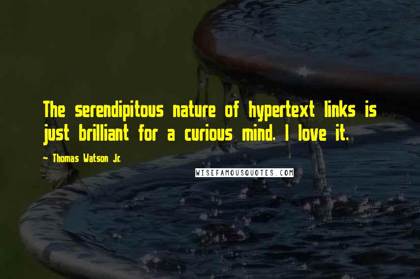 Thomas Watson Jr. Quotes: The serendipitous nature of hypertext links is just brilliant for a curious mind. I love it.