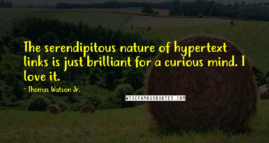 Thomas Watson Jr. Quotes: The serendipitous nature of hypertext links is just brilliant for a curious mind. I love it.