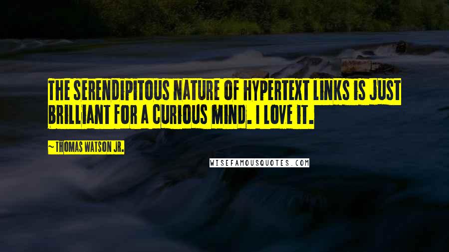 Thomas Watson Jr. Quotes: The serendipitous nature of hypertext links is just brilliant for a curious mind. I love it.