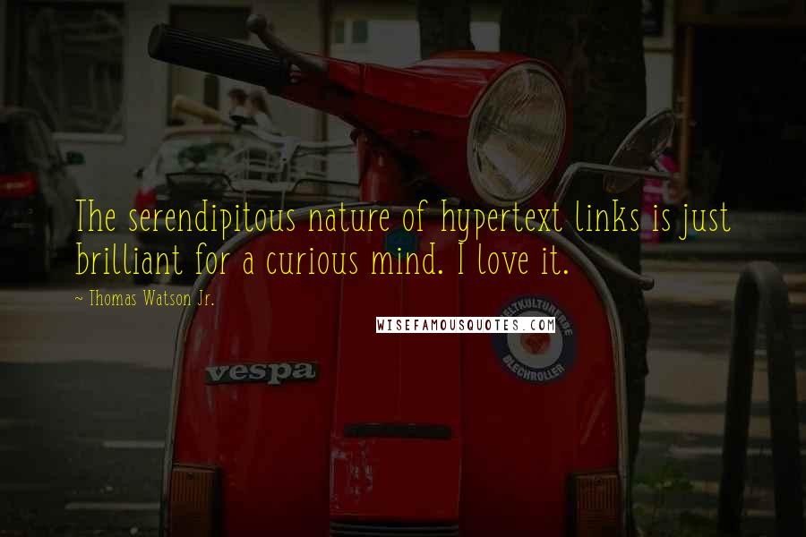 Thomas Watson Jr. Quotes: The serendipitous nature of hypertext links is just brilliant for a curious mind. I love it.