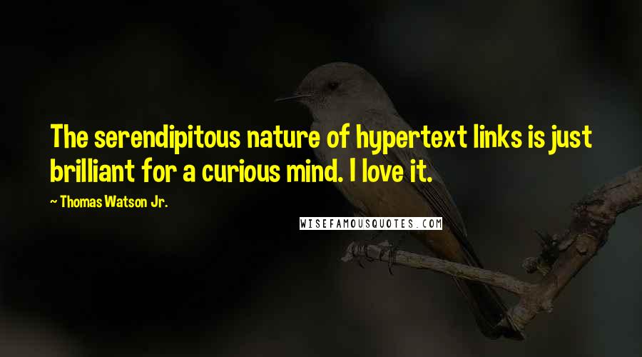 Thomas Watson Jr. Quotes: The serendipitous nature of hypertext links is just brilliant for a curious mind. I love it.