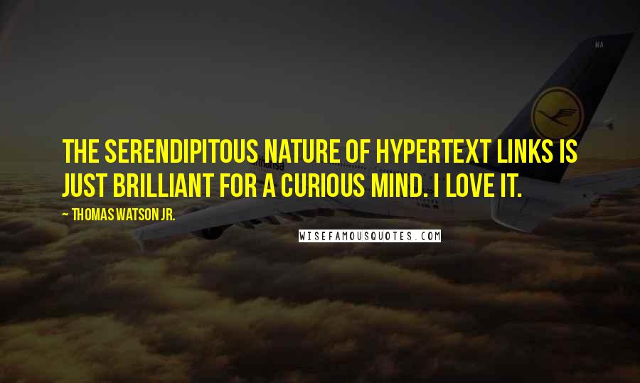 Thomas Watson Jr. Quotes: The serendipitous nature of hypertext links is just brilliant for a curious mind. I love it.