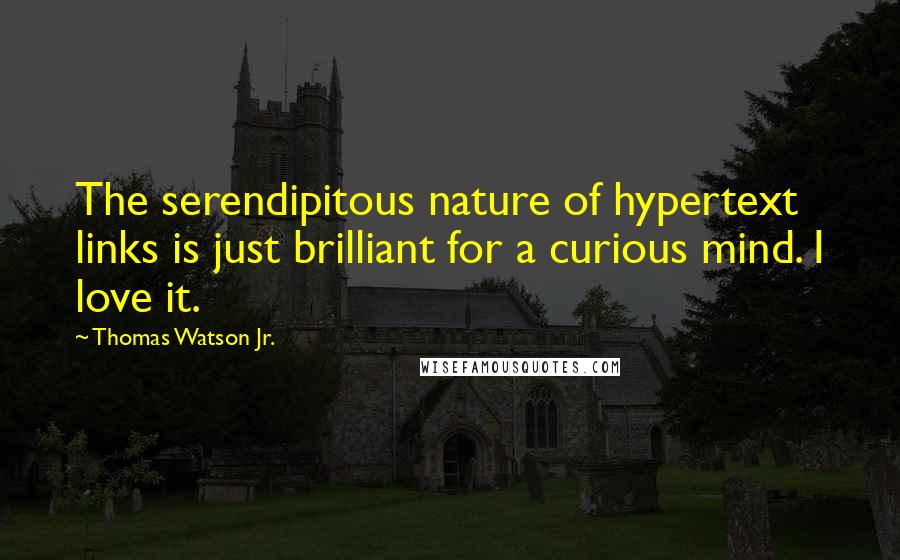 Thomas Watson Jr. Quotes: The serendipitous nature of hypertext links is just brilliant for a curious mind. I love it.