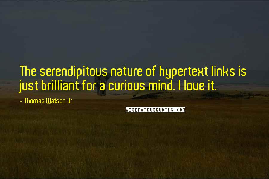 Thomas Watson Jr. Quotes: The serendipitous nature of hypertext links is just brilliant for a curious mind. I love it.