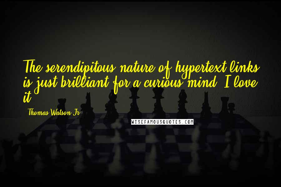 Thomas Watson Jr. Quotes: The serendipitous nature of hypertext links is just brilliant for a curious mind. I love it.