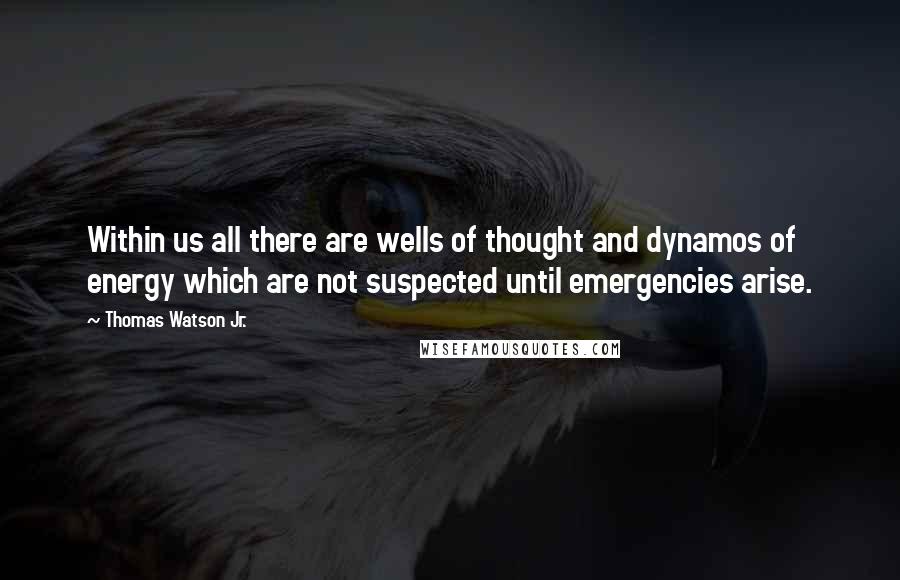 Thomas Watson Jr. Quotes: Within us all there are wells of thought and dynamos of energy which are not suspected until emergencies arise.