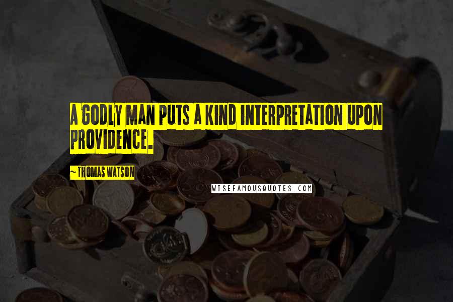 Thomas Watson Quotes: A godly man puts a kind interpretation upon providence.