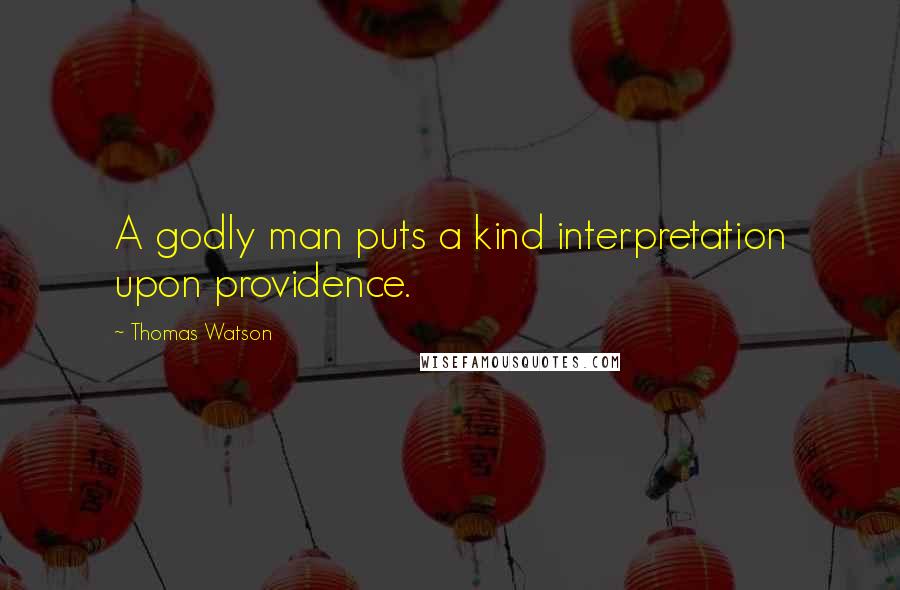 Thomas Watson Quotes: A godly man puts a kind interpretation upon providence.