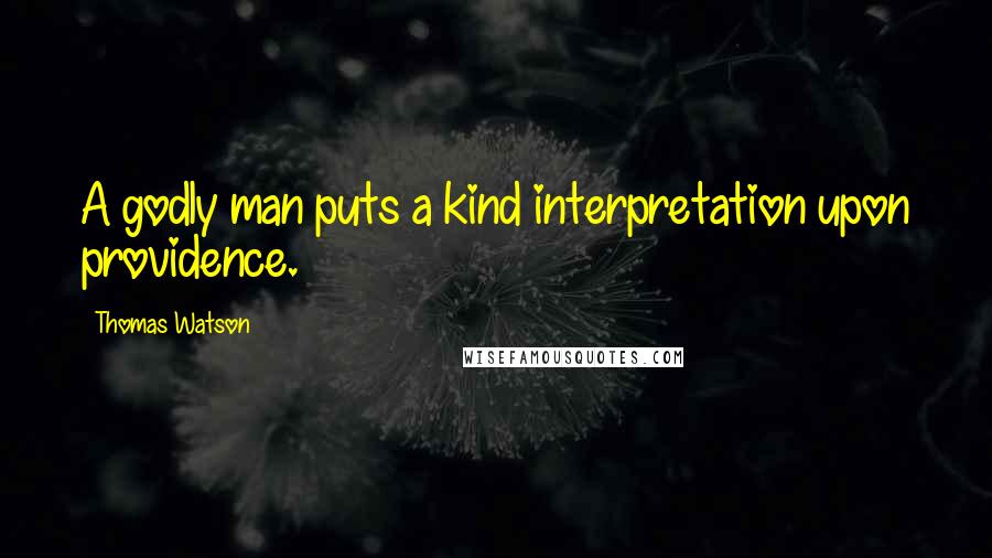 Thomas Watson Quotes: A godly man puts a kind interpretation upon providence.