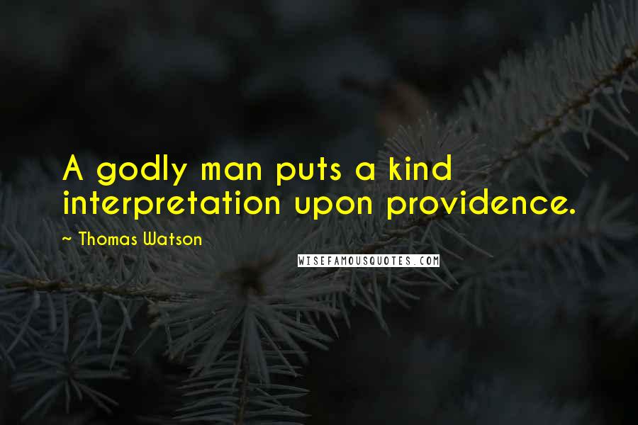 Thomas Watson Quotes: A godly man puts a kind interpretation upon providence.