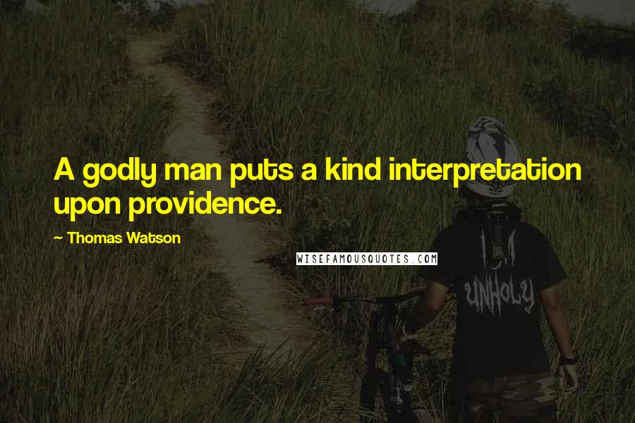 Thomas Watson Quotes: A godly man puts a kind interpretation upon providence.