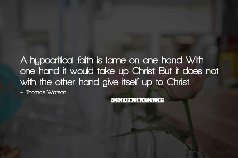 Thomas Watson Quotes: A hypocritical faith is lame on one hand. With one hand it would take up Christ. But it does not with the other hand give itself up to Christ.