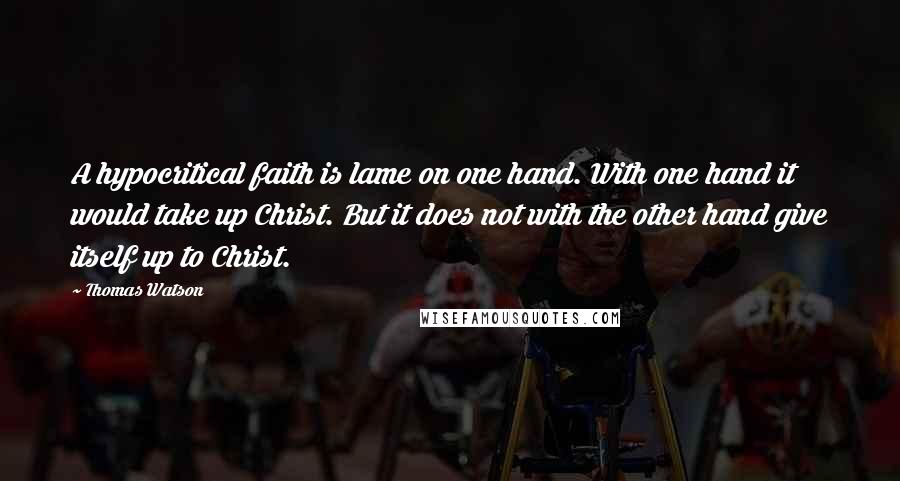 Thomas Watson Quotes: A hypocritical faith is lame on one hand. With one hand it would take up Christ. But it does not with the other hand give itself up to Christ.