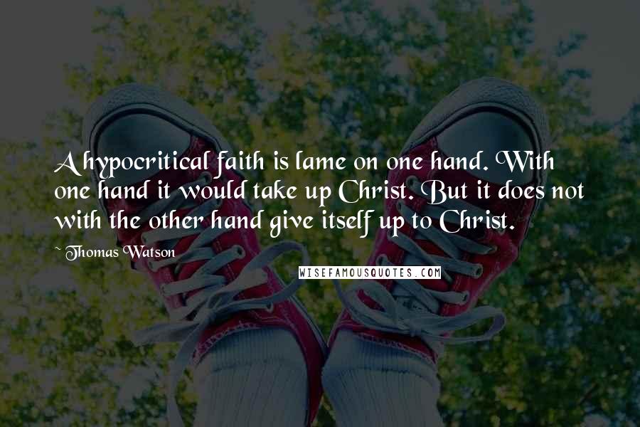 Thomas Watson Quotes: A hypocritical faith is lame on one hand. With one hand it would take up Christ. But it does not with the other hand give itself up to Christ.