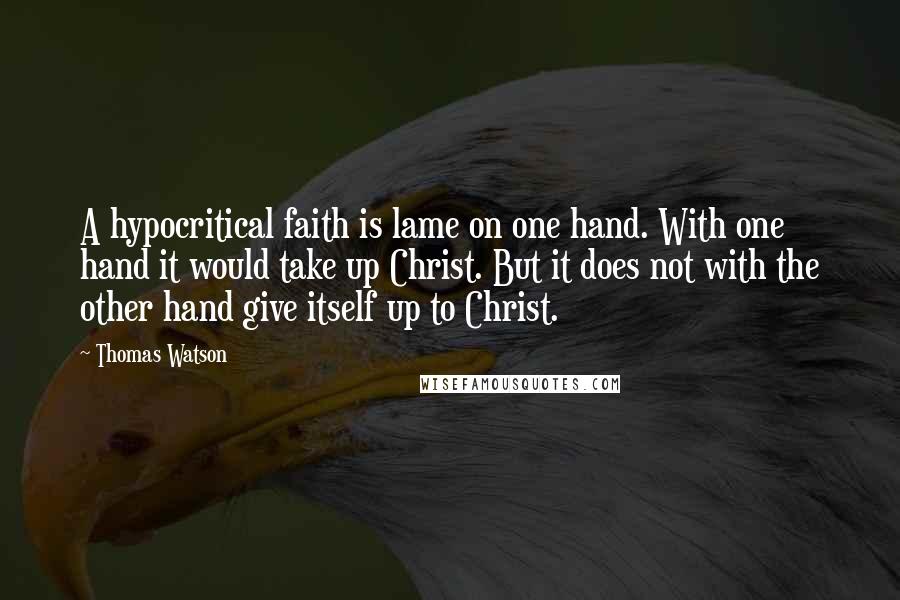 Thomas Watson Quotes: A hypocritical faith is lame on one hand. With one hand it would take up Christ. But it does not with the other hand give itself up to Christ.