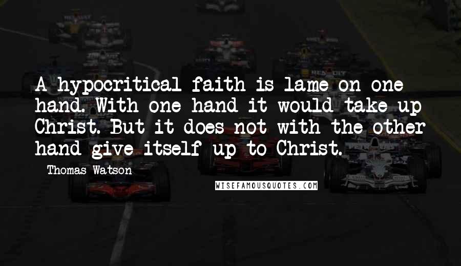 Thomas Watson Quotes: A hypocritical faith is lame on one hand. With one hand it would take up Christ. But it does not with the other hand give itself up to Christ.