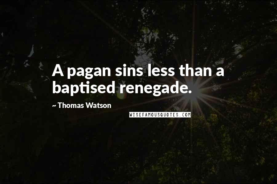 Thomas Watson Quotes: A pagan sins less than a baptised renegade.