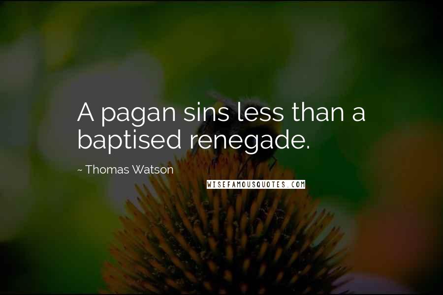 Thomas Watson Quotes: A pagan sins less than a baptised renegade.