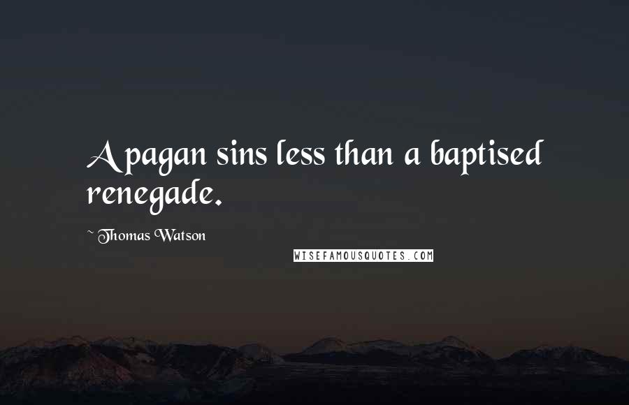 Thomas Watson Quotes: A pagan sins less than a baptised renegade.