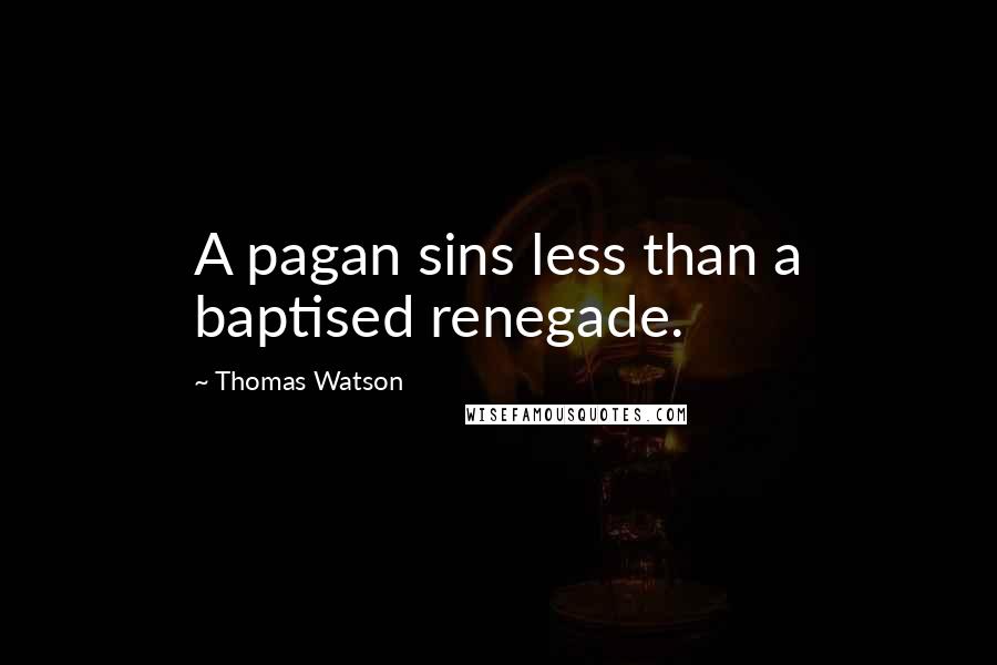 Thomas Watson Quotes: A pagan sins less than a baptised renegade.