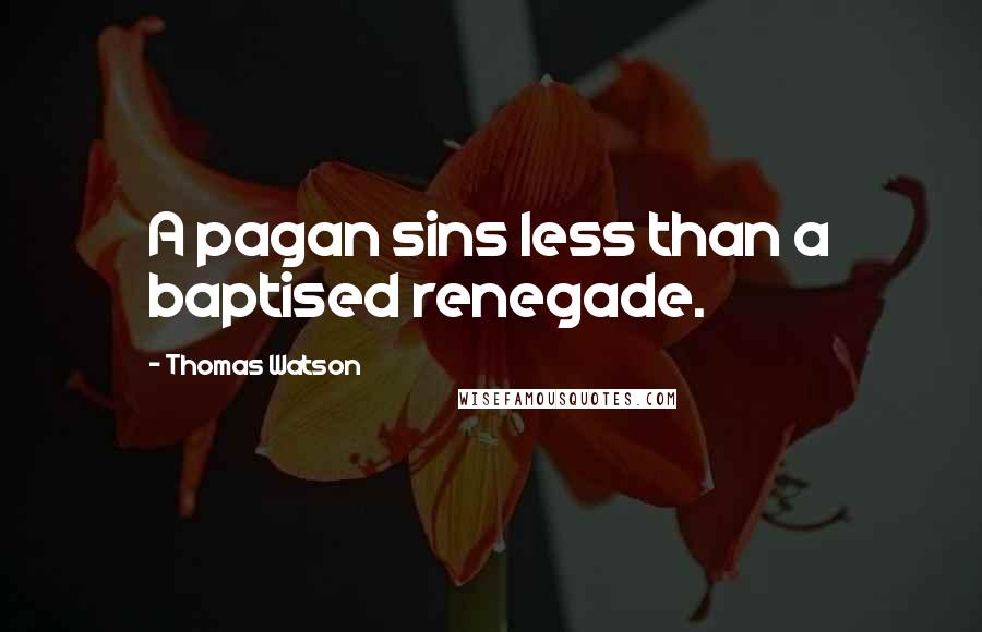 Thomas Watson Quotes: A pagan sins less than a baptised renegade.